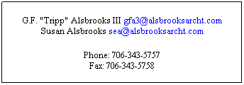 Text Box: G.F. "Tripp" Alsbrooks III gfa3@alsbrooksarcht.com
Susan Alsbrooks sea@alsbrooksarcht.com
Phone: 706-343-5757
Fax: 706-343-5758
